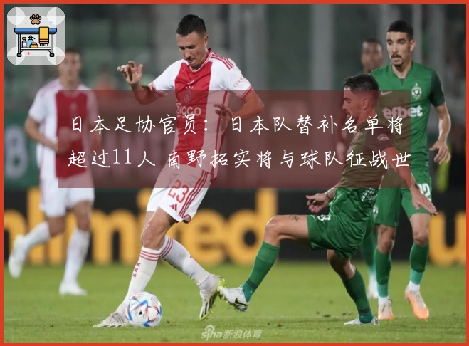 日本足协官员：日本队替补名单将超过11人 南野拓实将与球队征战世界杯