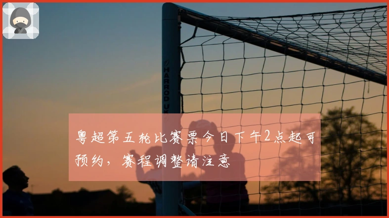 粤超第五轮比赛票今日下午2点起可预约，赛程调整请注意