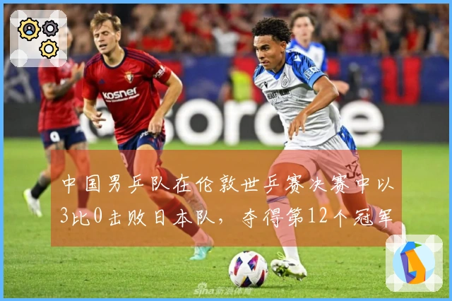 中国男乒队在伦敦世乒赛决赛中以3比0击败日本队，夺得第12个冠军！